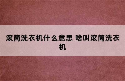 滚筒洗衣机什么意思 啥叫滚筒洗衣机